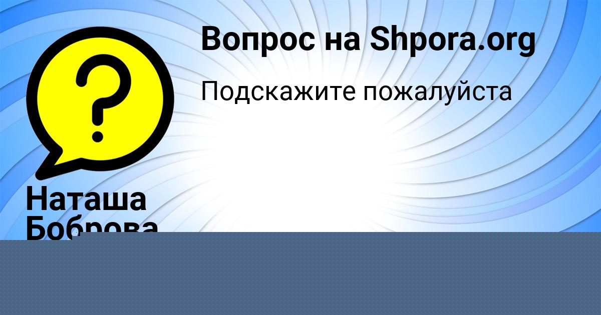 Картинка с текстом вопроса от пользователя Наташа Боброва