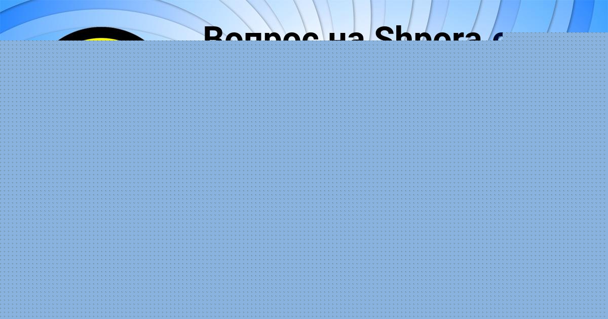 Картинка с текстом вопроса от пользователя АНИТА БЫКОВА