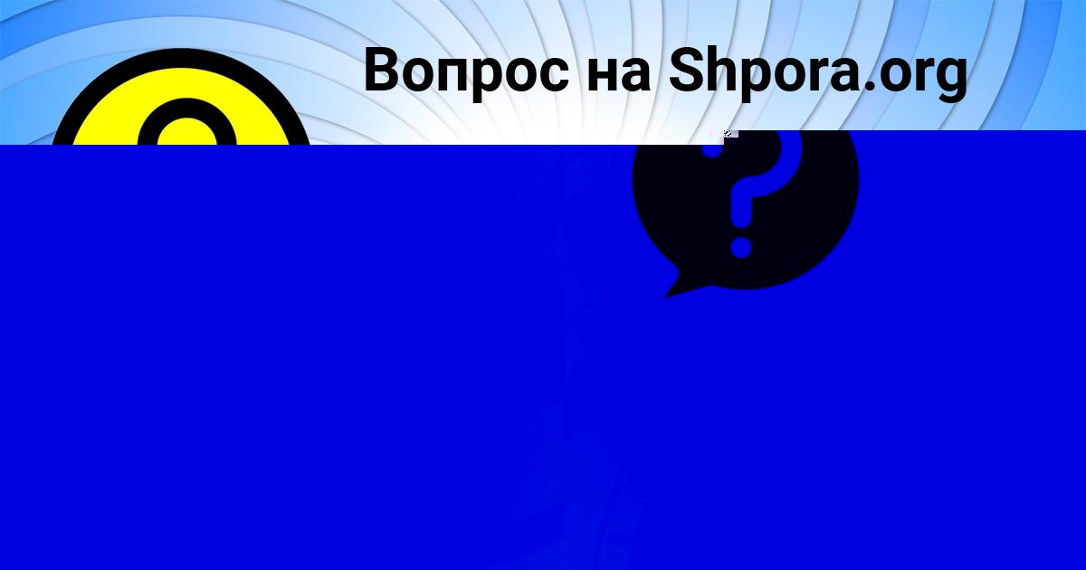 Картинка с текстом вопроса от пользователя АЛИНКА РУДЫК