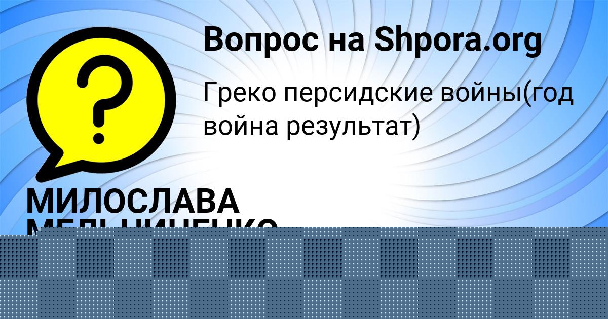 Картинка с текстом вопроса от пользователя МИЛОСЛАВА МЕЛЬНИЧЕНКО