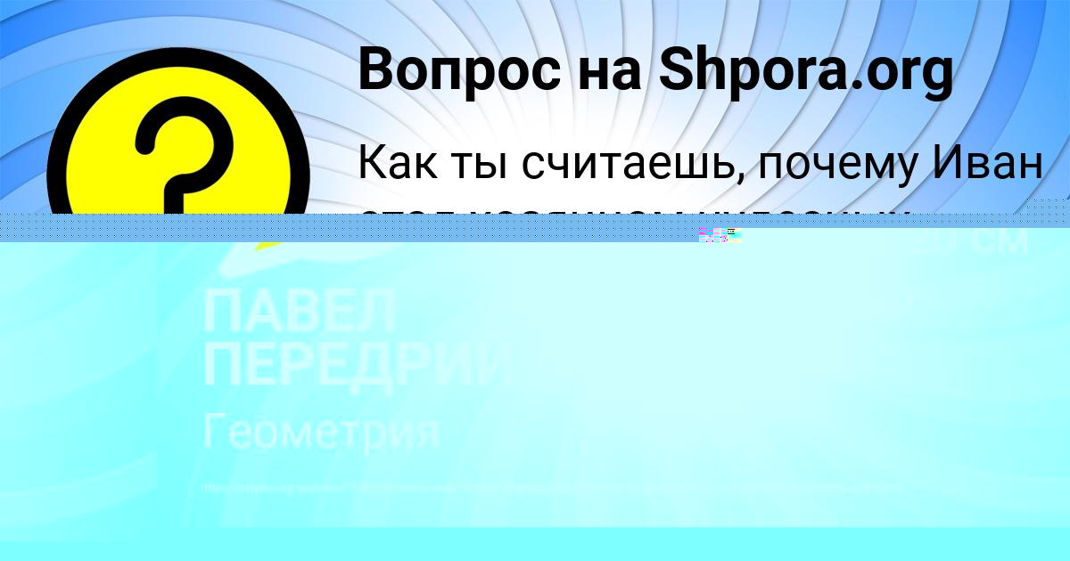 Картинка с текстом вопроса от пользователя ПАВЕЛ ПЕРЕДРИЙ