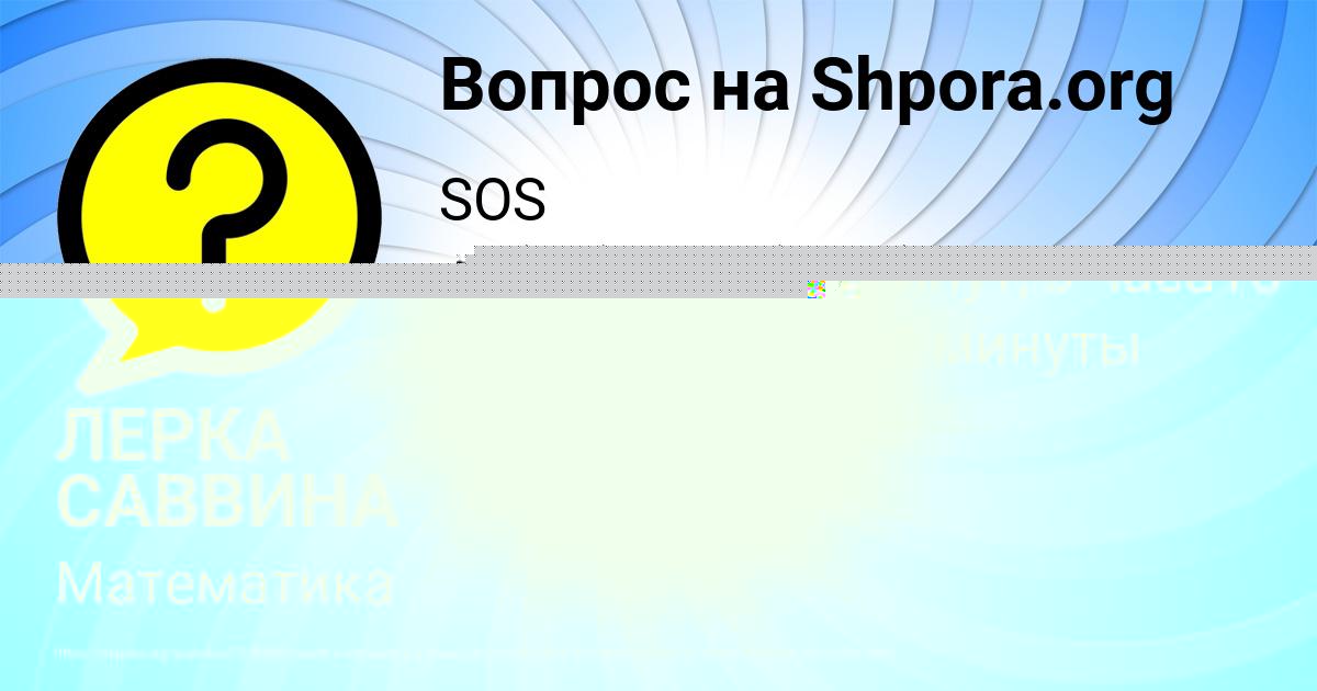 Картинка с текстом вопроса от пользователя ЛЕРКА САВВИНА