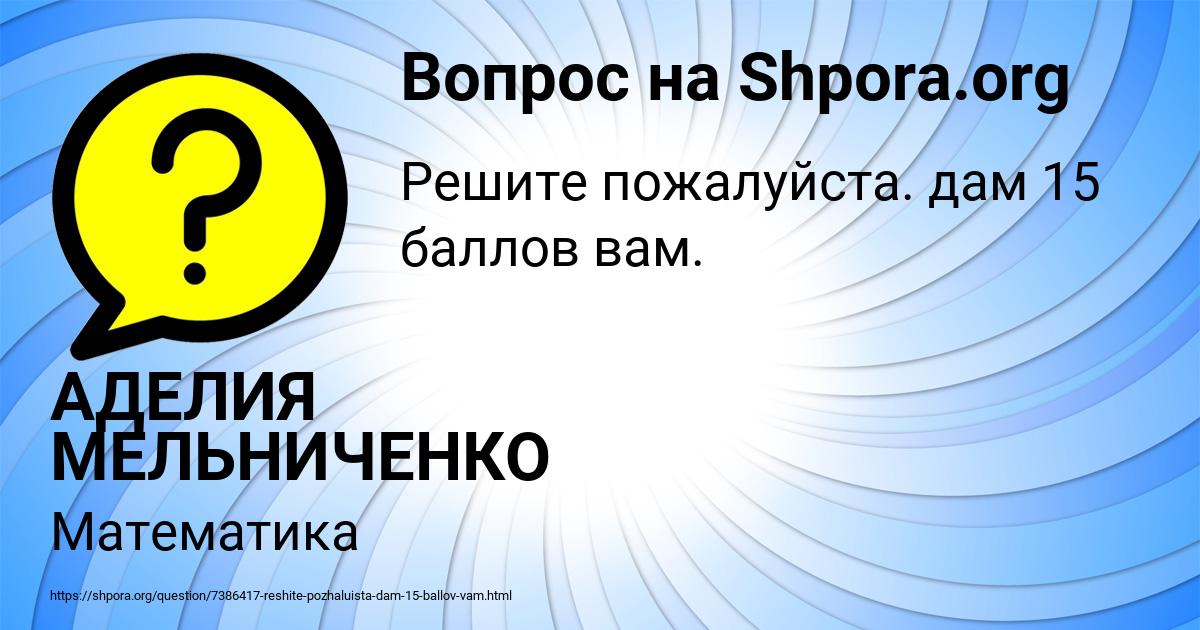 Картинка с текстом вопроса от пользователя АДЕЛИЯ МЕЛЬНИЧЕНКО