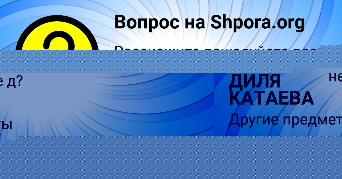 Картинка с текстом вопроса от пользователя ДИЛЯ КАТАЕВА