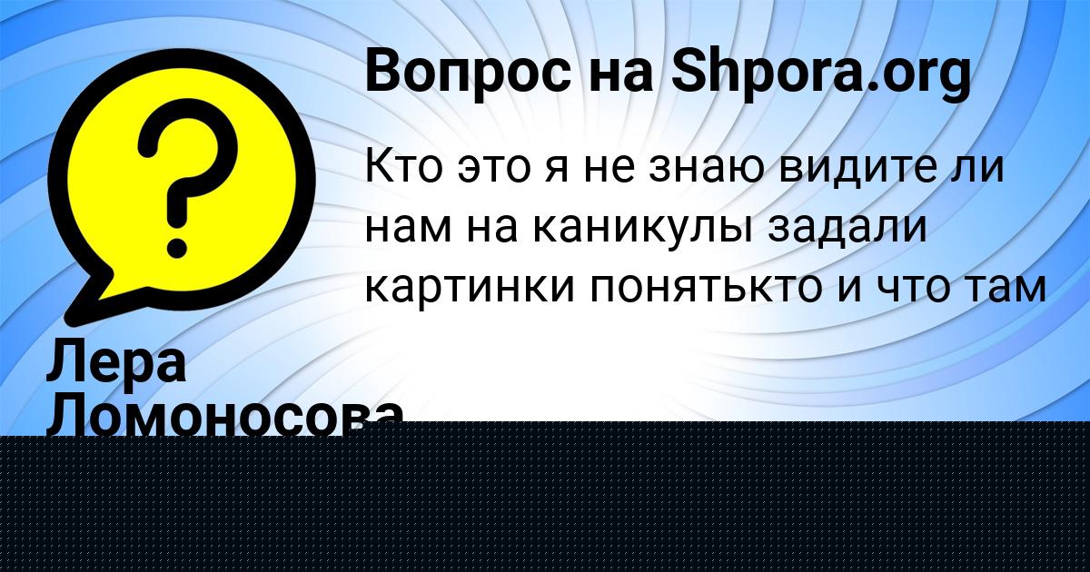 Картинка с текстом вопроса от пользователя Лера Ломоносова