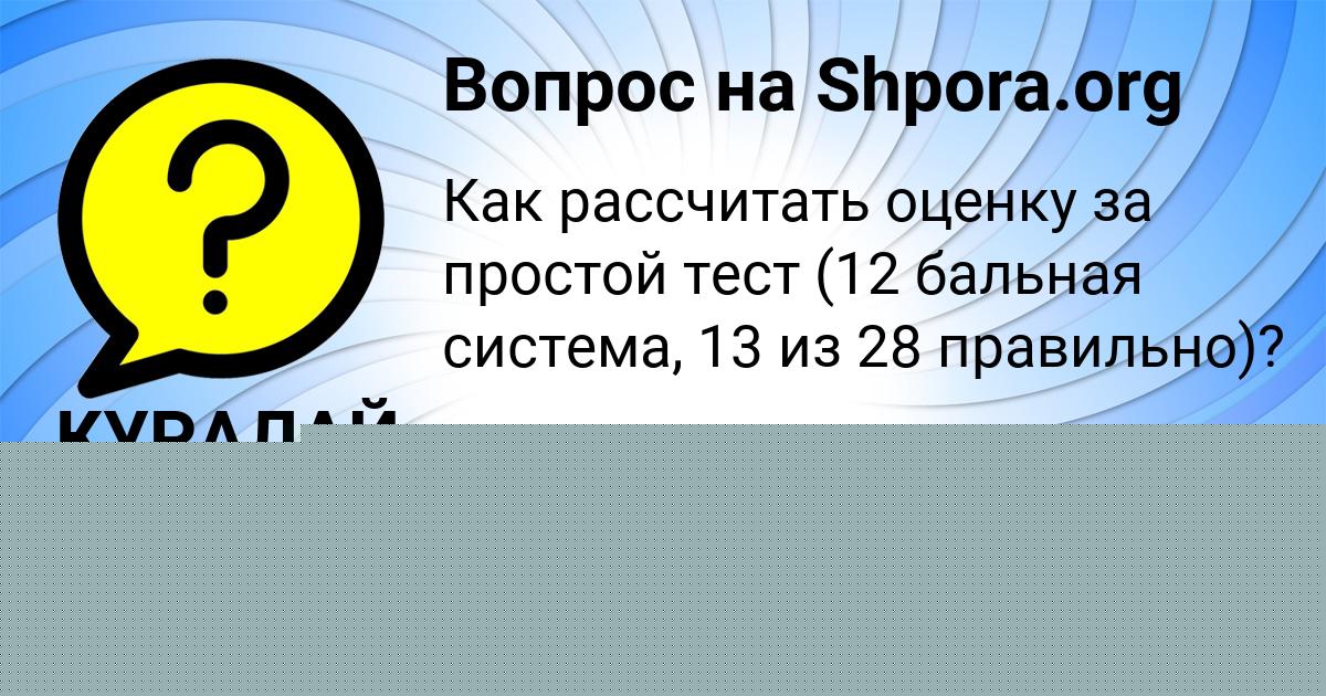 Картинка с текстом вопроса от пользователя КУРАЛАЙ МАСЛОВА