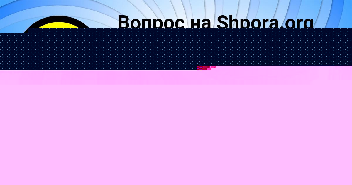 Картинка с текстом вопроса от пользователя Батыр Мельник