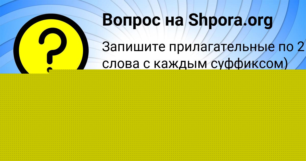 Картинка с текстом вопроса от пользователя Аврора Орехова