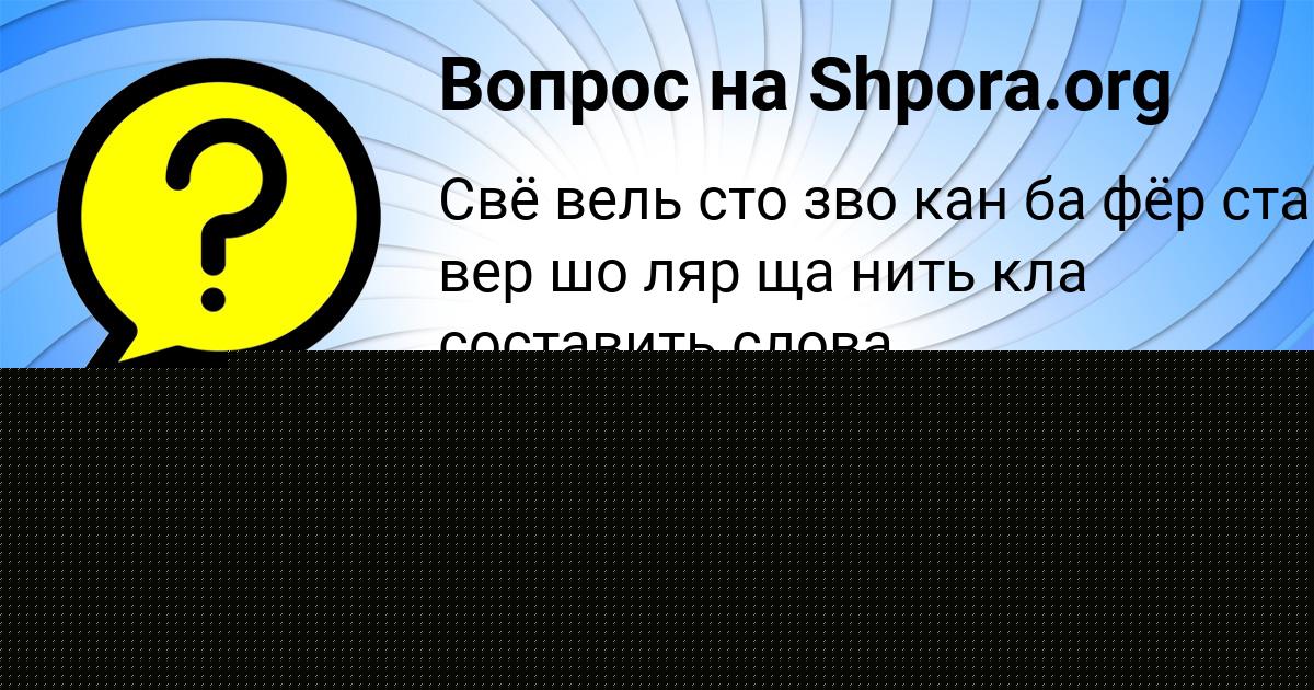 Картинка с текстом вопроса от пользователя KIRA SHEVCHENKO