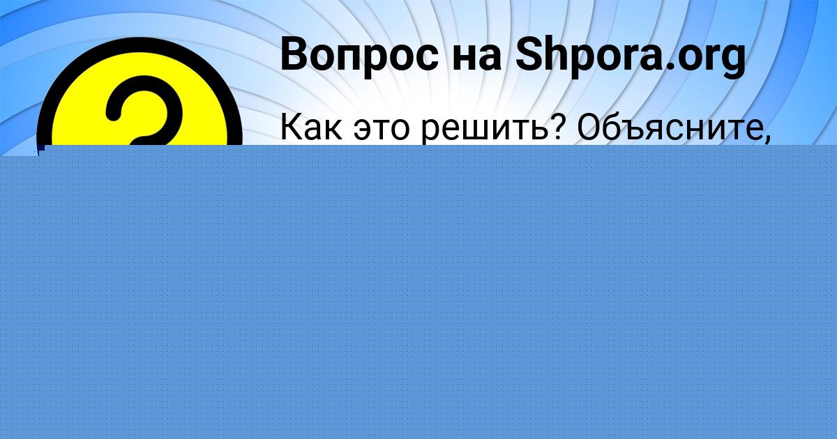 Картинка с текстом вопроса от пользователя Оля Губарева