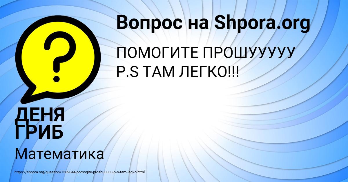 Картинка с текстом вопроса от пользователя ДЕНЯ ГРИБ