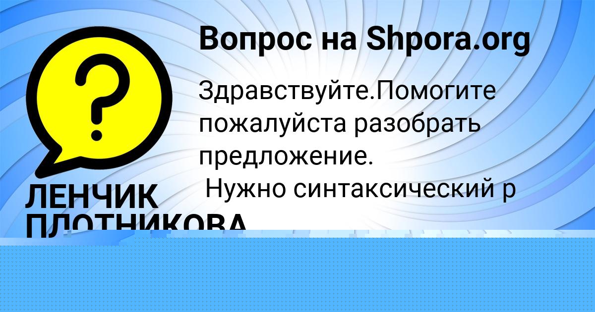Картинка с текстом вопроса от пользователя ЛЕНЧИК ПЛОТНИКОВА