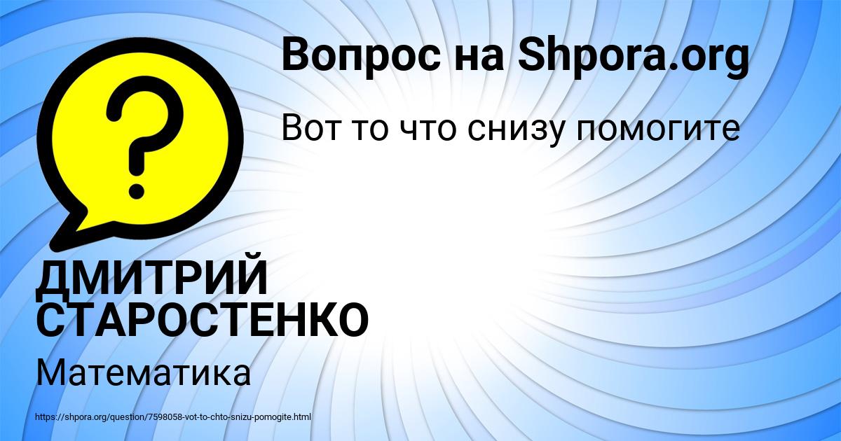 Картинка с текстом вопроса от пользователя ДМИТРИЙ СТАРОСТЕНКО