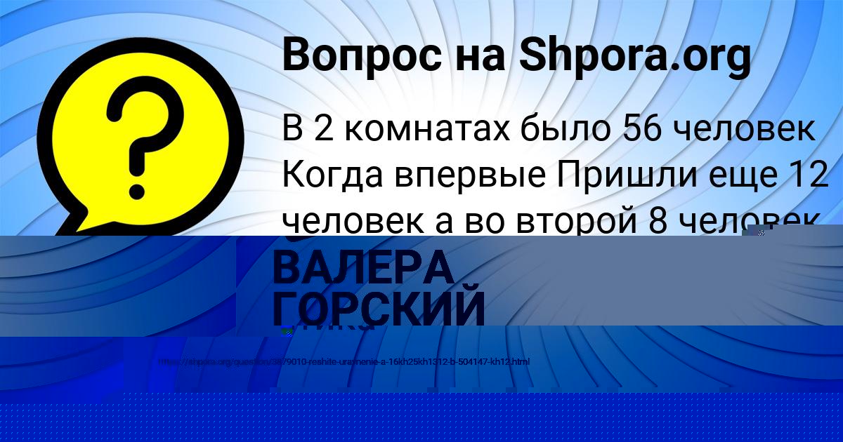 Картинка с текстом вопроса от пользователя ВАЛЕРА ГОРСКИЙ