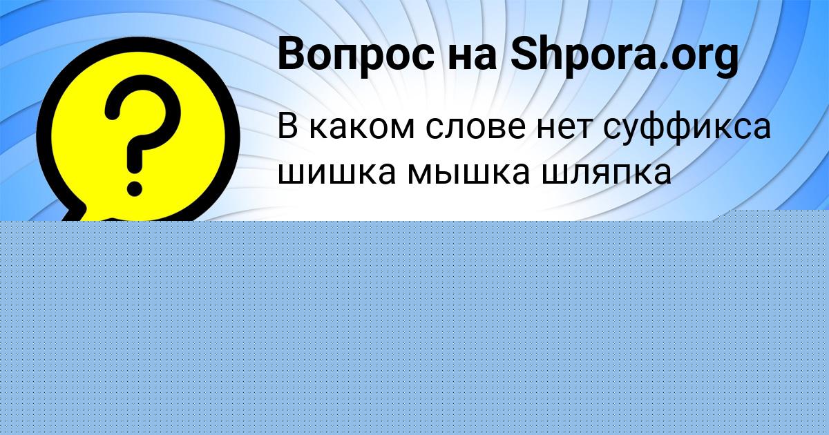 Картинка с текстом вопроса от пользователя VALERIYA SCHUCHKA