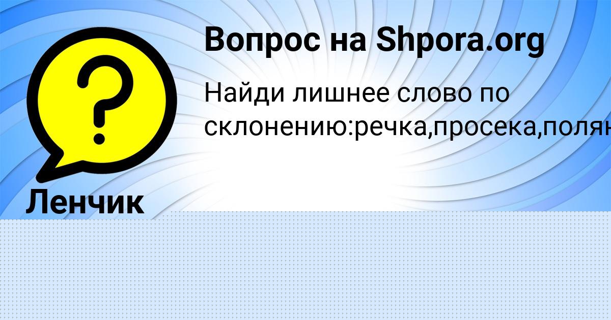Картинка с текстом вопроса от пользователя Ленчик Анищенко