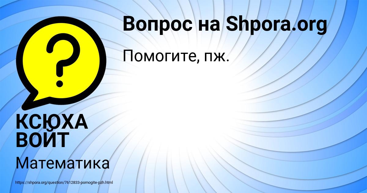 Картинка с текстом вопроса от пользователя КСЮХА ВОЙТ
