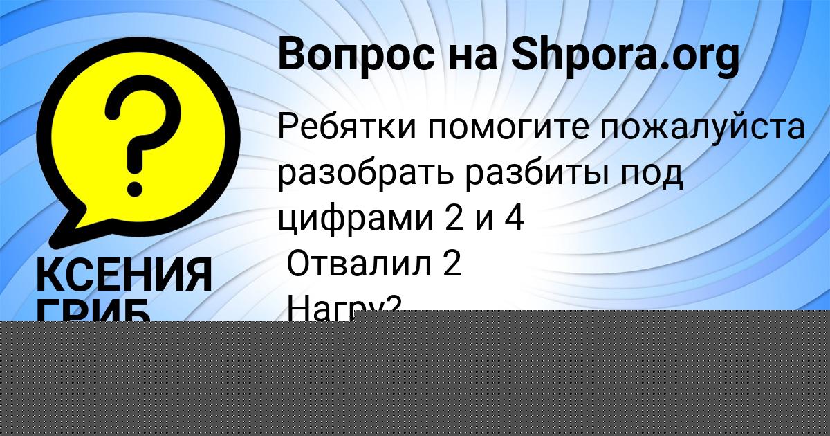 Картинка с текстом вопроса от пользователя КСЕНИЯ ГРИБ