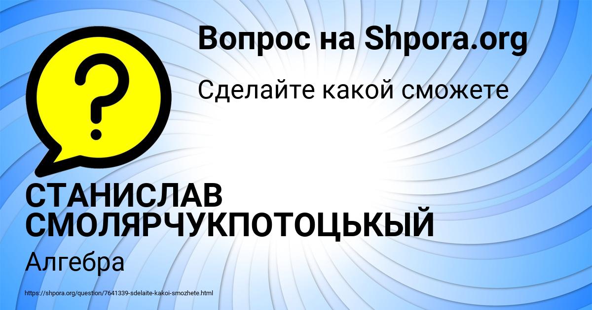 Картинка с текстом вопроса от пользователя СТАНИСЛАВ СМОЛЯРЧУКПОТОЦЬКЫЙ