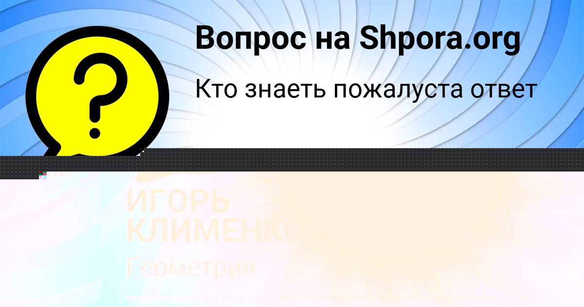 Картинка с текстом вопроса от пользователя ИГОРЬ КЛИМЕНКО