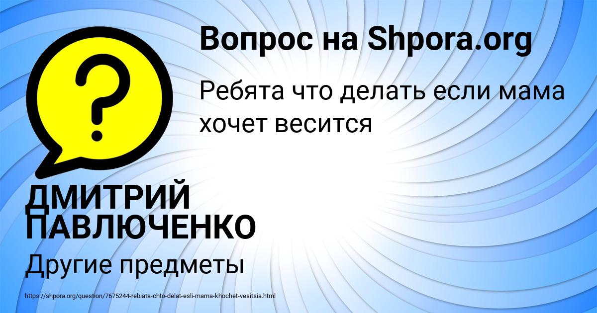 Картинка с текстом вопроса от пользователя ДМИТРИЙ ПАВЛЮЧЕНКО