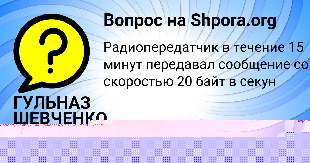 Картинка с текстом вопроса от пользователя ГУЛЬНАЗ ШЕВЧЕНКО