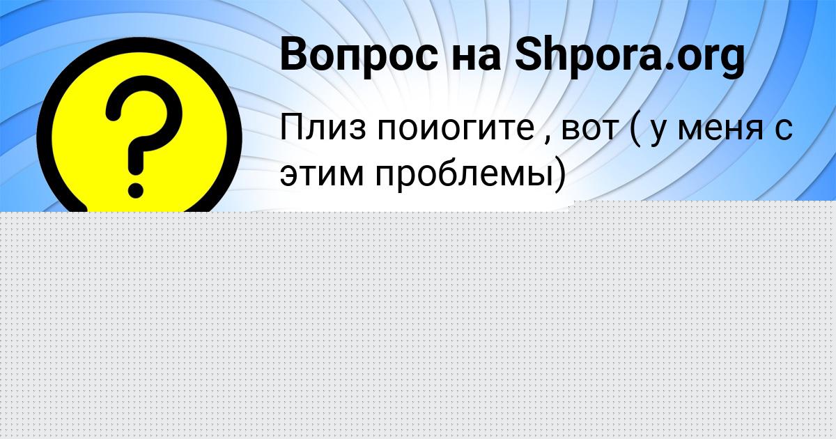 Картинка с текстом вопроса от пользователя КСЮША НАУМЕНКО