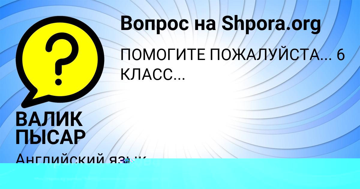 Картинка с текстом вопроса от пользователя ВАЛИК ПЫСАР