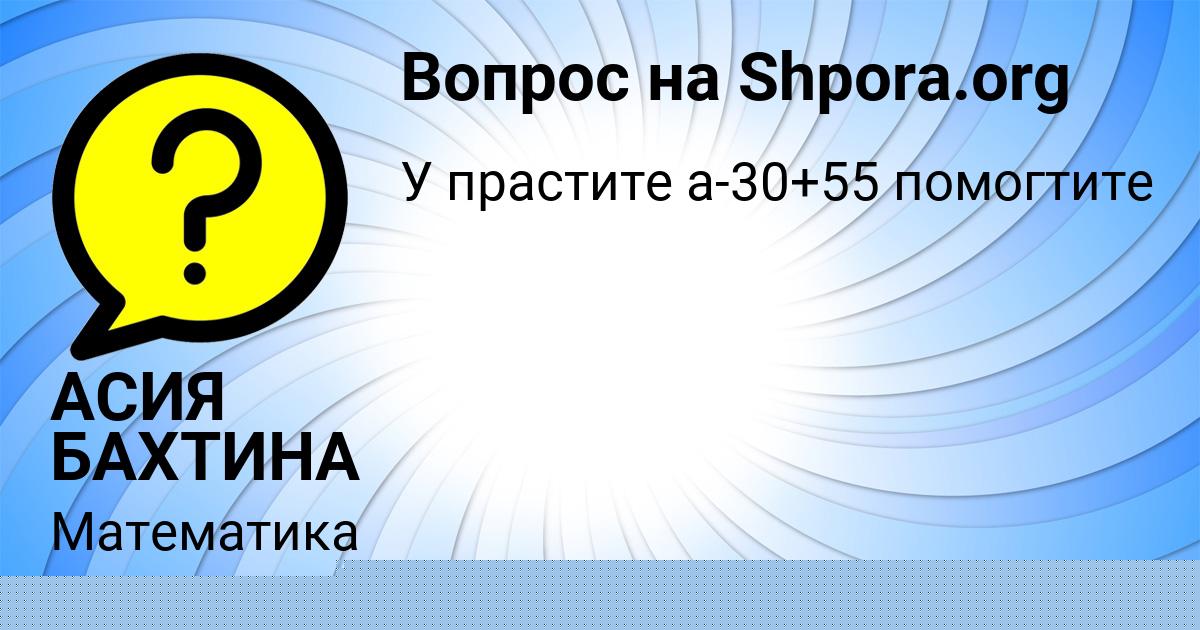 Картинка с текстом вопроса от пользователя АСИЯ БАХТИНА
