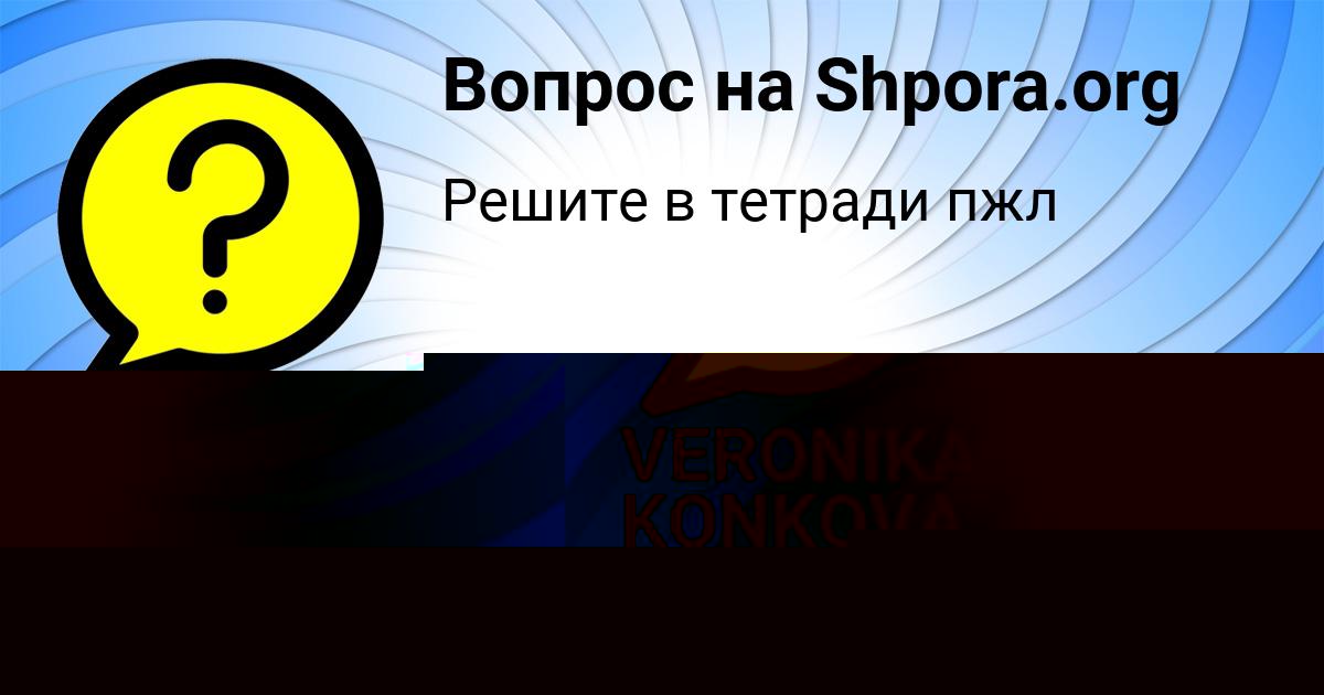 Картинка с текстом вопроса от пользователя VERONIKA KONKOVA