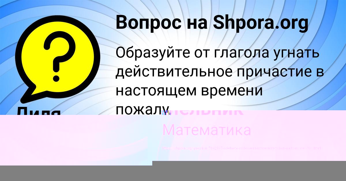 Картинка с текстом вопроса от пользователя Диля Мартыненко