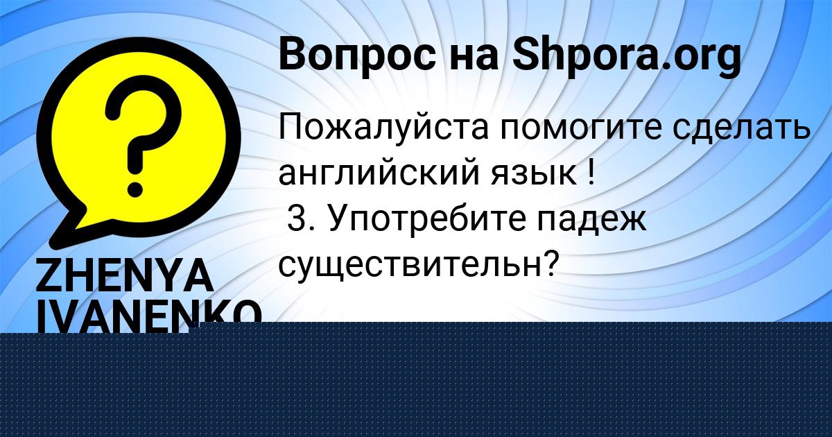 Картинка с текстом вопроса от пользователя ZHENYA IVANENKO