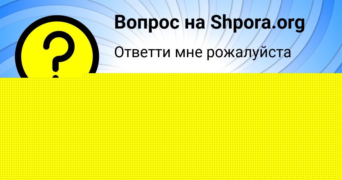 Картинка с текстом вопроса от пользователя Малика Николаенко