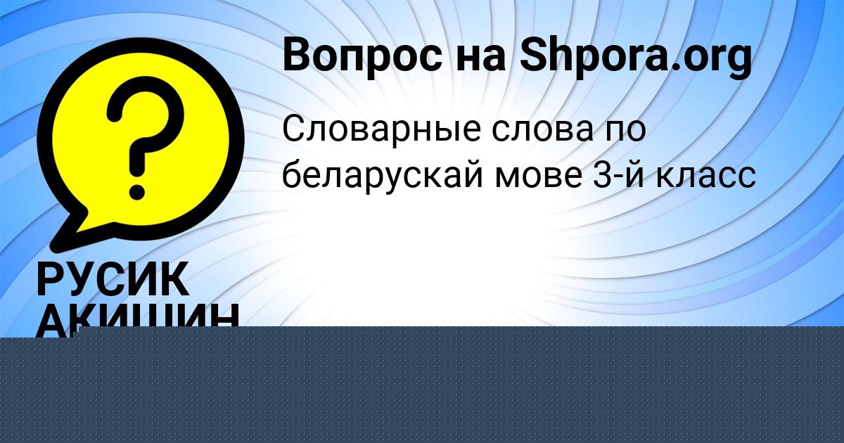 Картинка с текстом вопроса от пользователя РУСИК АКИШИН