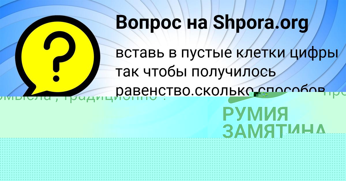 Картинка с текстом вопроса от пользователя РУМИЯ ЗАМЯТИНА