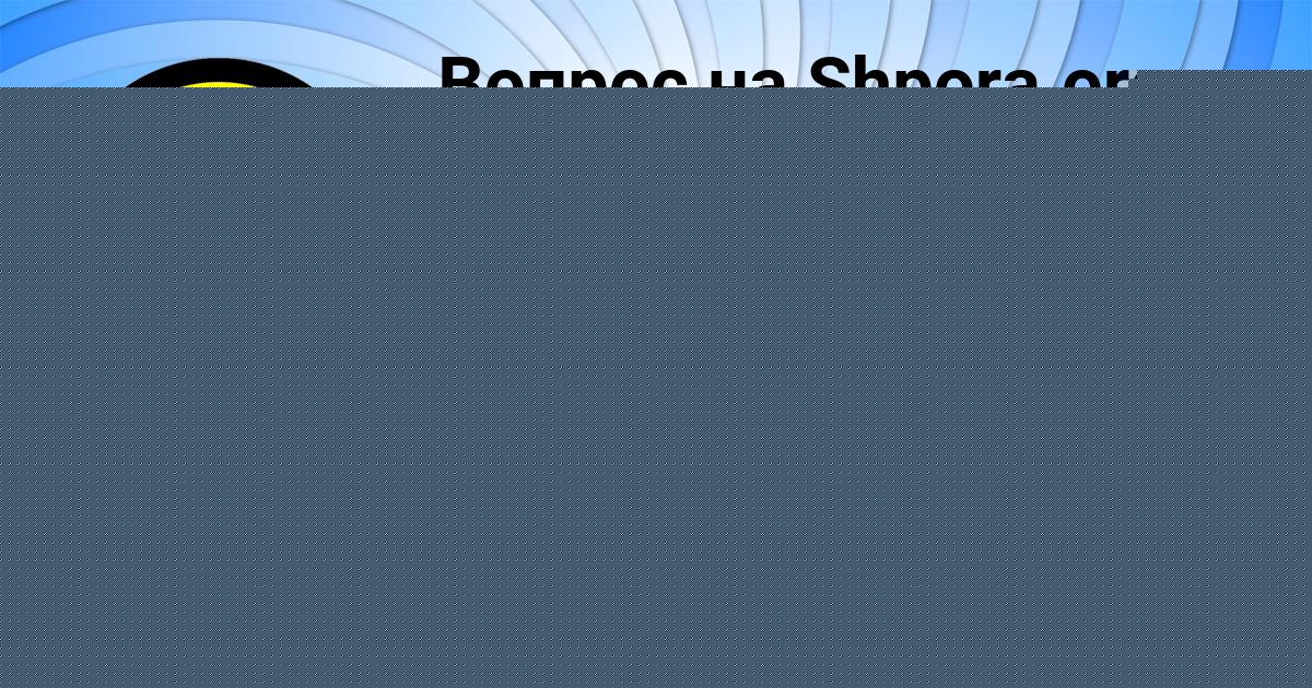 Картинка с текстом вопроса от пользователя Катюша Анищенко