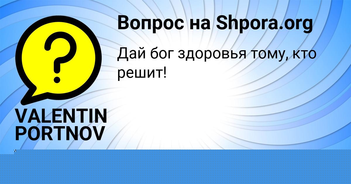 Картинка с текстом вопроса от пользователя VALENTIN PORTNOV
