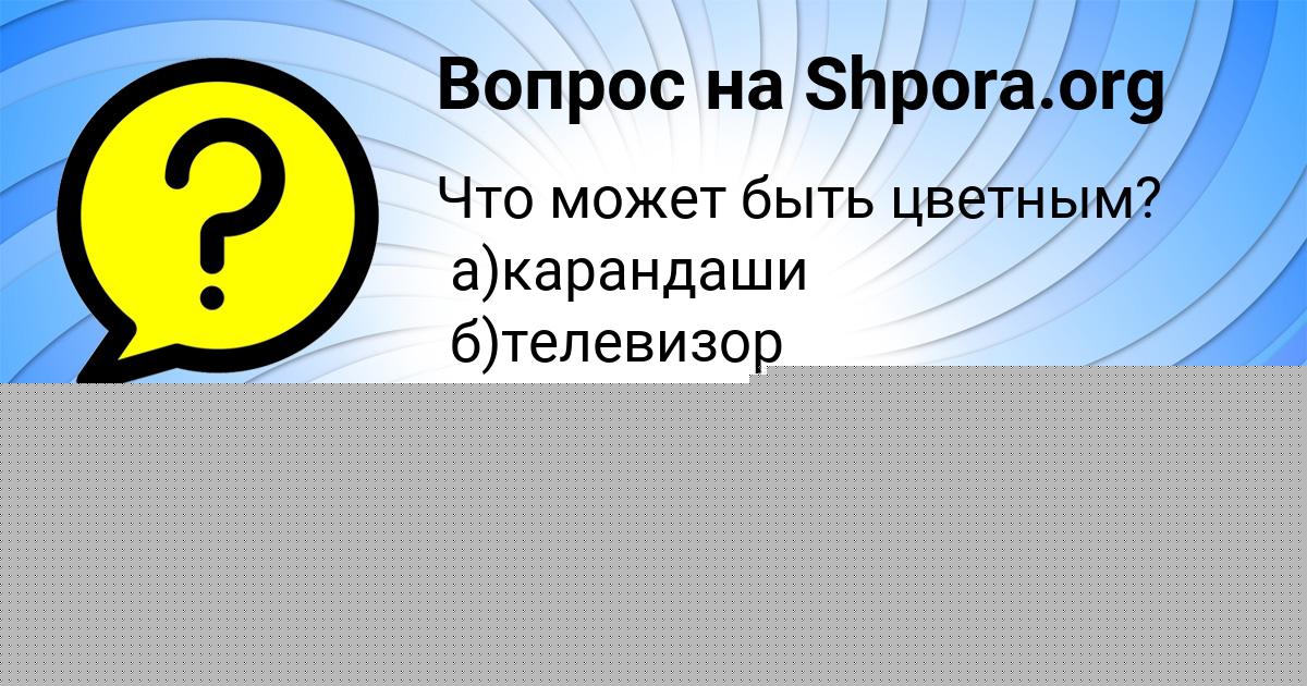 Картинка с текстом вопроса от пользователя Ксюша Моисеева