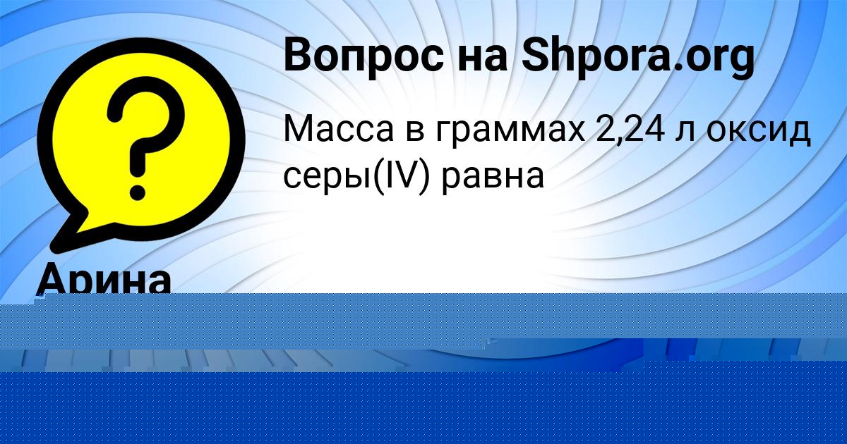 Картинка с текстом вопроса от пользователя LESYA SEMENOVA
