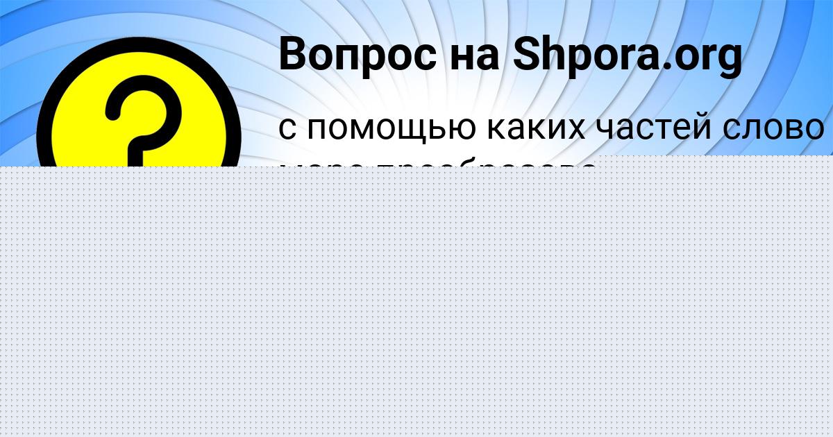 Картинка с текстом вопроса от пользователя AMINA KOVRIZHNYH