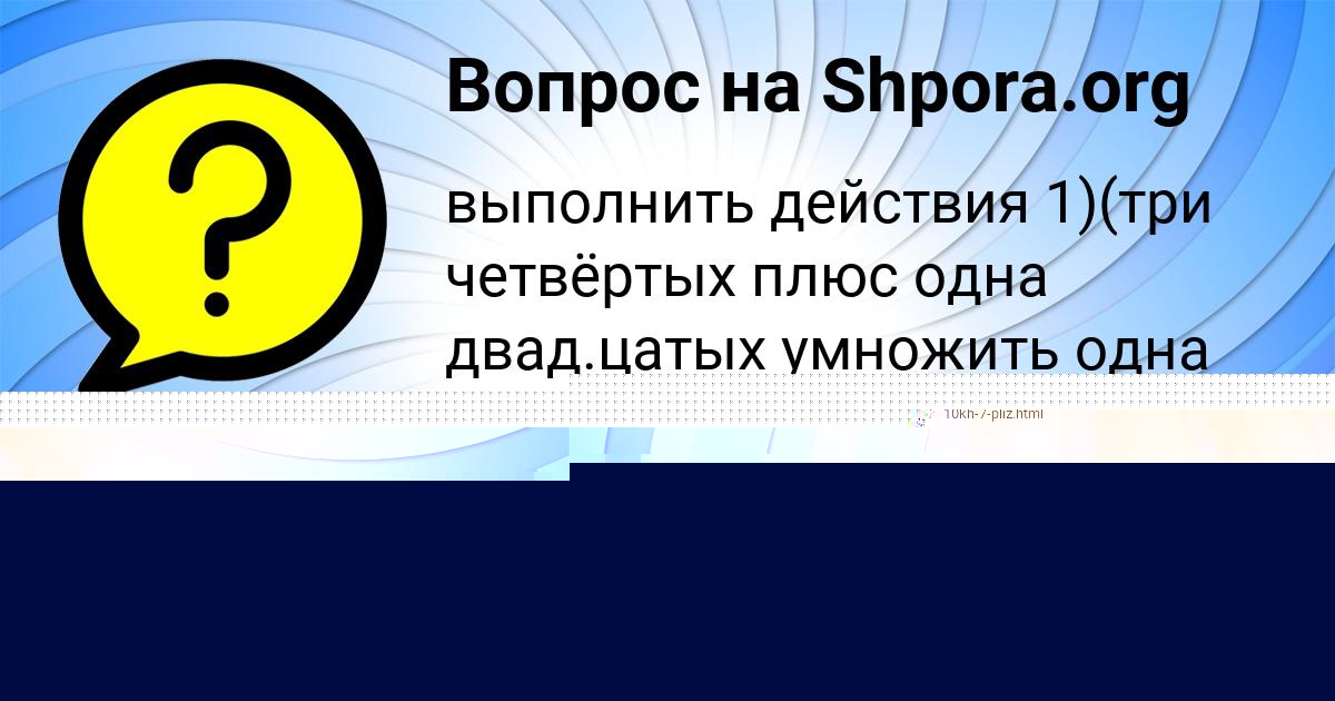 Картинка с текстом вопроса от пользователя АНУШ ПЛЕХОВА