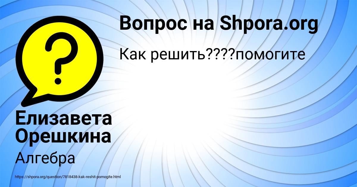 Картинка с текстом вопроса от пользователя Елизавета Орешкина