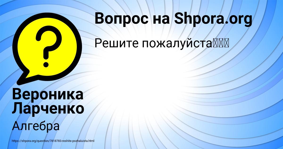 Картинка с текстом вопроса от пользователя Вероника Ларченко