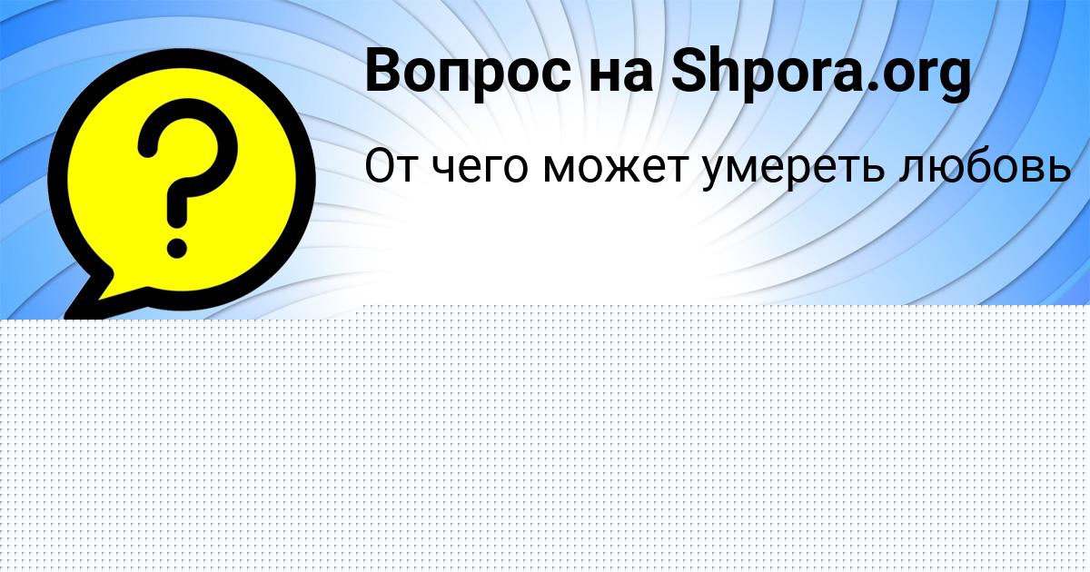 Картинка с текстом вопроса от пользователя Мадина Грузинова