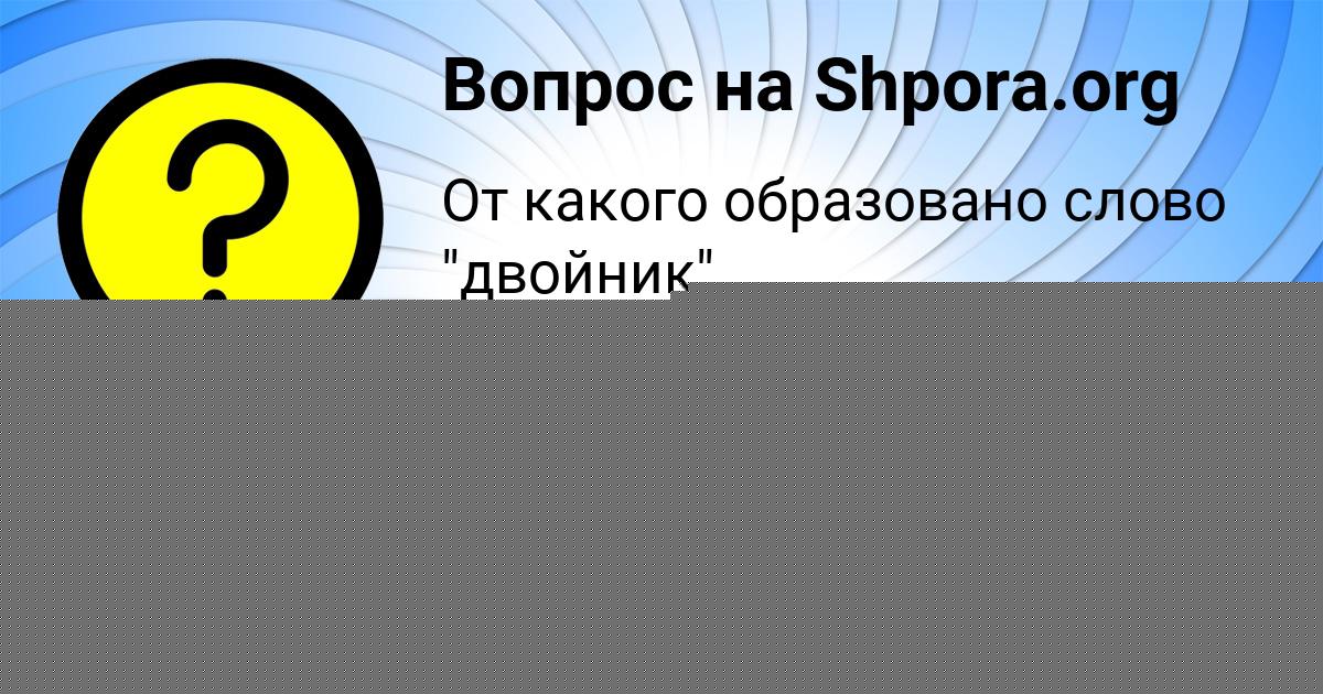 Картинка с текстом вопроса от пользователя АНТОН САВВИН