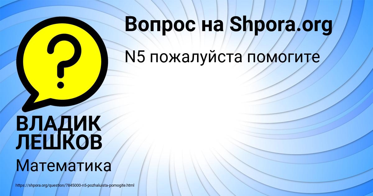 Картинка с текстом вопроса от пользователя ВЛАДИК ЛЕШКОВ