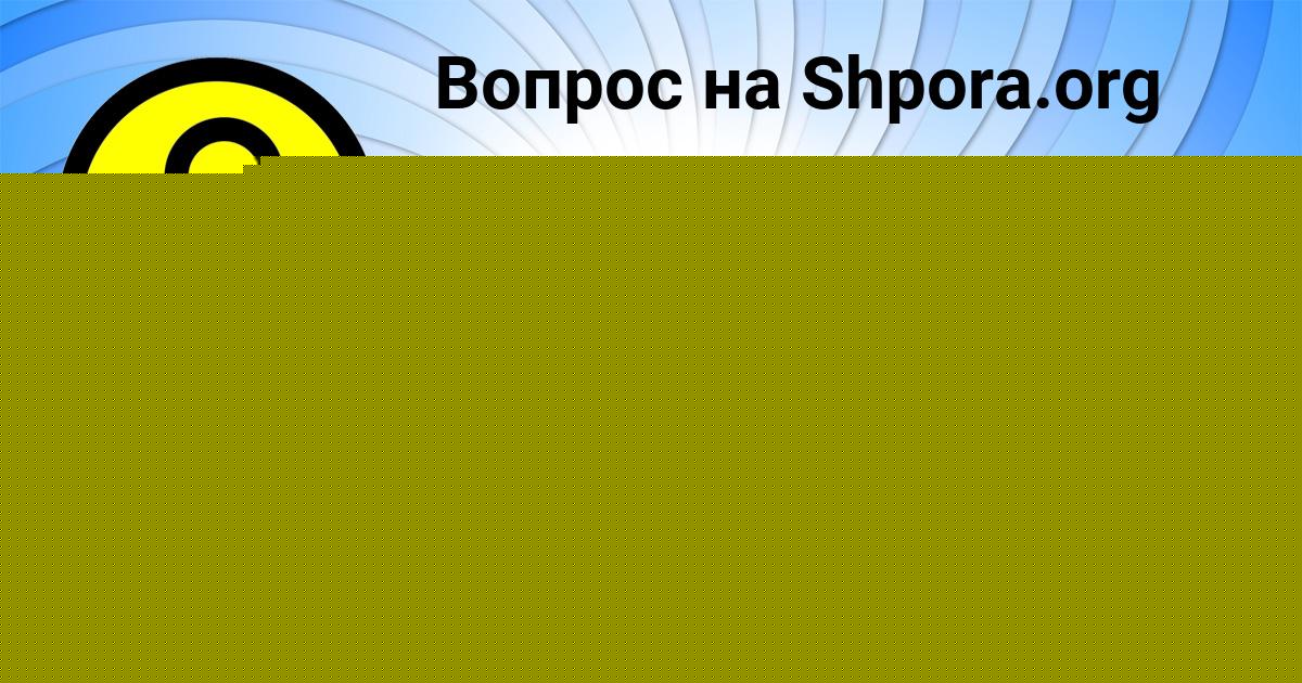 Картинка с текстом вопроса от пользователя Юлиана Андрющенко