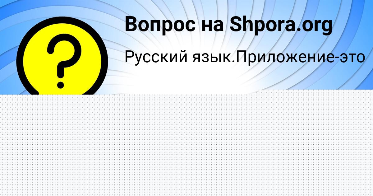 Картинка с текстом вопроса от пользователя Алсу Коврижных