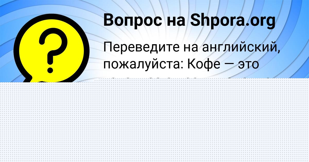 Картинка с текстом вопроса от пользователя Аврора Лысенко
