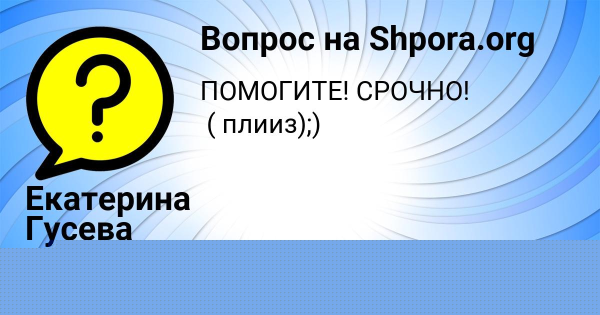 Картинка с текстом вопроса от пользователя Екатерина Гусева